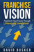 Franchise Vision: Transform Your Future Through Franchise Ownership by David Busker