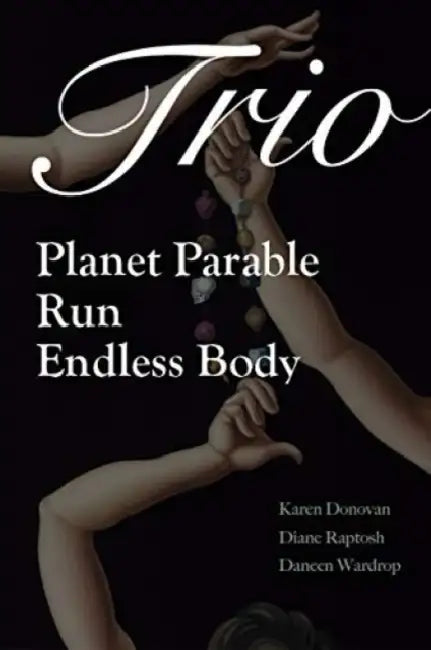Trio: Planet Parable, Run: A Verse-History of Victoria Woodhull, and Endless Body by Karen Donovan, Diane Raptosh, Daneen Wardrop