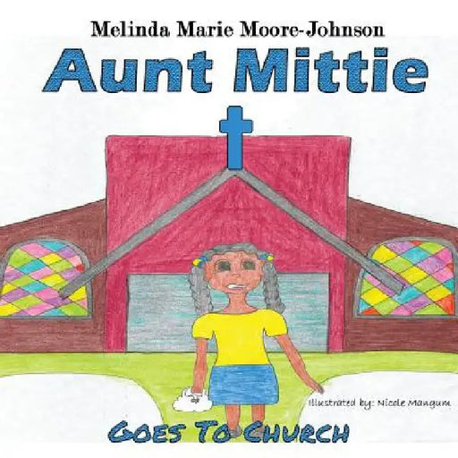 Aunt Mittie: Goes To Church by Melinda Marie Moore-Johnson