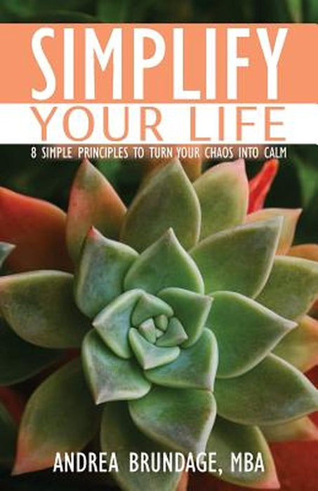 Simplify Your Life: 8 Simple Principles to Turn Your Chaos into Calm by Andrea Brundage