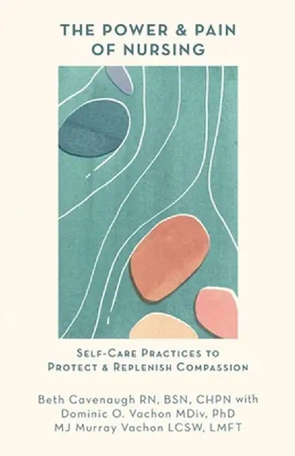 The Power and Pain of Nursing: Self-Care Practices to Protect and Replenish Compassion by Beth Cavenaugh