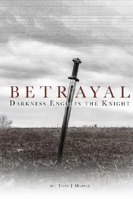 Betrayal - Darkness Engulfs the Knight by Tony J. Marvin