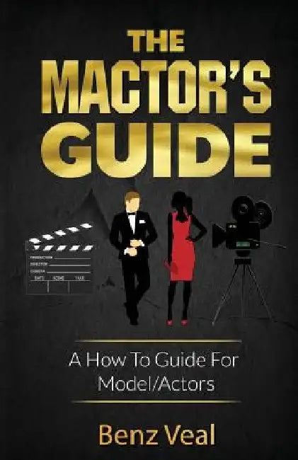 The Mactor's Guide: A How To Guide For Model/Actors by Benz Veal