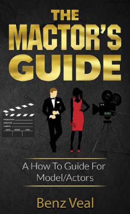 The Mactor's Guide: A How To Guide For Model/Actors by Benz Veal