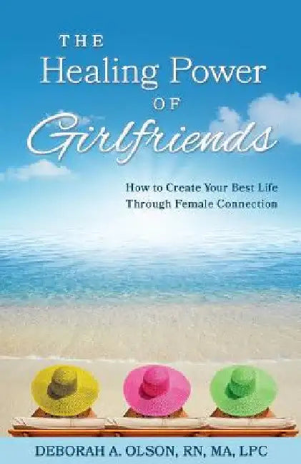 The Healing Power of Girlfriends: How to Create Your Best Life Through Female Connection by Deborah Olson