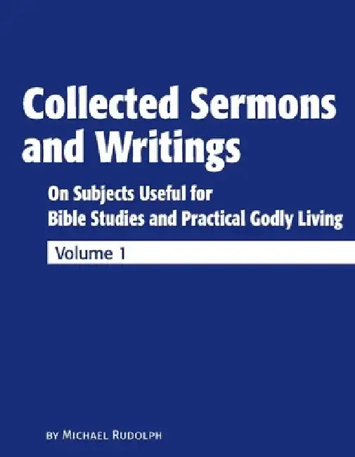Collected Sermons and Writings: On Subjects Useful for Bible Studies and Practically Godly Living by Michael Rudolph