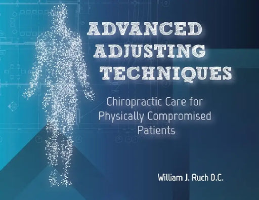 Advanced Adjusting Techniques: Chiropractic Care for Physically Compromised Patients by William J. Ruch