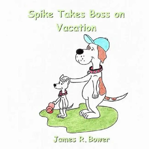 Spike Takes Boss on Vacation by James R. Bower