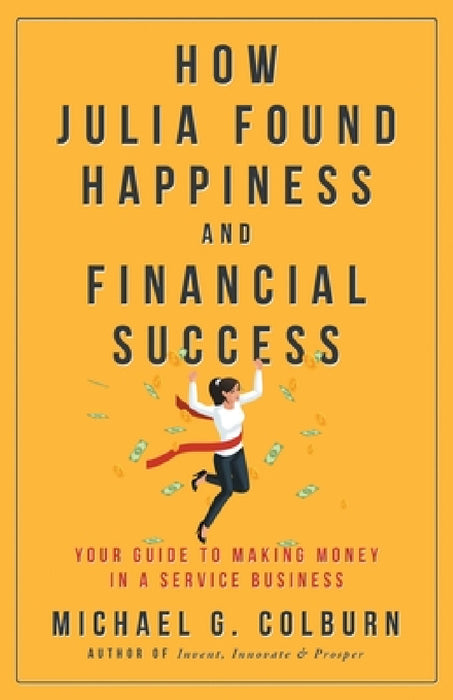 How Julia Found Happiness and Financial Success - Your Guide to Making Money in a Service Business by Michael Colburn