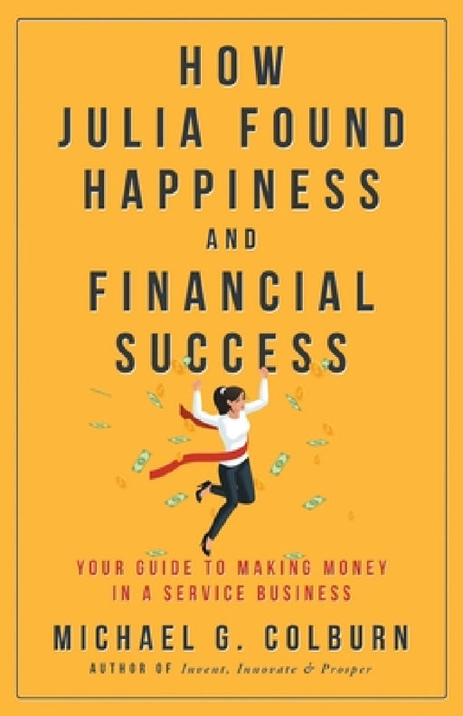 How Julia Found Happiness and Financial Success - Your Guide to Making Money in a Service Business by Michael Colburn