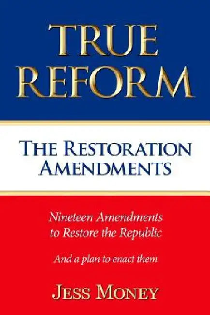 True Reform: The Restoration Amendments by Jess Money