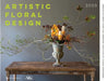 Artistic Floral Design: Innovative Work from the American Institute of Floral Designers by American Institute of Floral Design, Wildflower Media