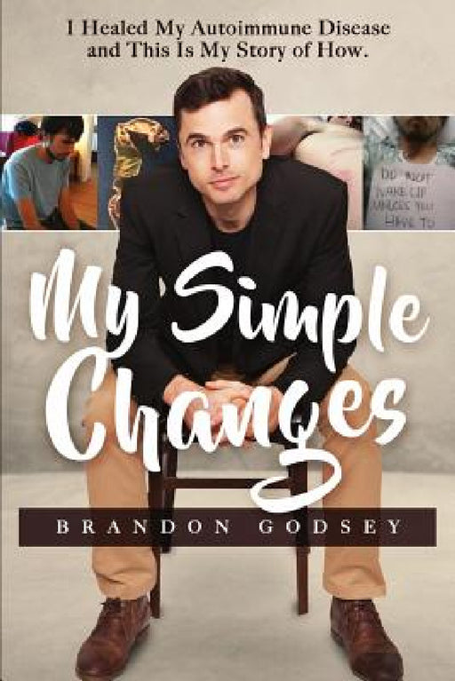 My Simple Changes: I Healed My Autoimmune Disease and This Is My Story of How by Brandon Austin Godsey