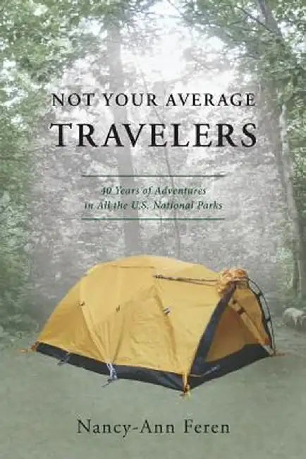 Not Your Average Travelers: 40 Years of Adventures in All the U.S. National Parks by Nancy-Ann Feren