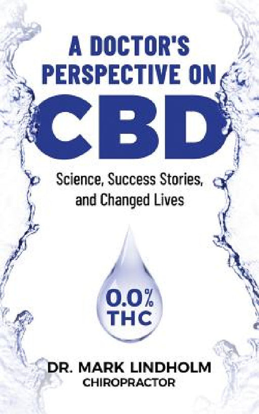 A Doctor's Perspective on CBD: Science, Success Stories and Changed Lives by Mark Lindholm