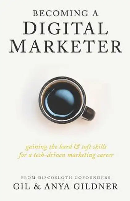 Becoming A Digital Marketer: Gaining the Hard & Soft Skills for a Tech-Driven Marketing Career by Gildner, Anya