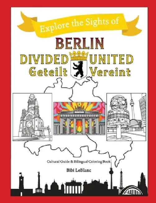 Berlin Divided - Berlin United: Berlin Geteilt - Berlin Vereint by Bibi LeBlanc