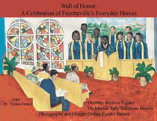 Wall of Honor: A Celebration of Fayetteville's Everyday Heroes by Dorothy Ellen Watkins Fielder