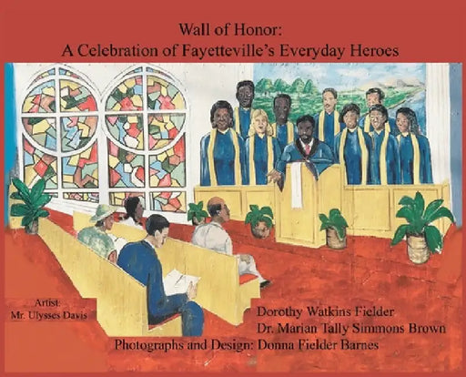 Wall of Honor: A Celebration of Fayetteville's Everyday Heroes by Dorothy Ellen Watkins Fielder