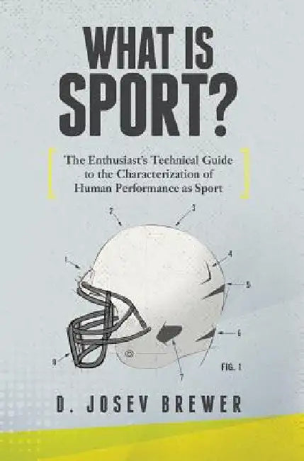 What Is Sport?: The Enthusiast's Technical Guide to the Characterization of Human Performance as Sport by D. Josev Brewer