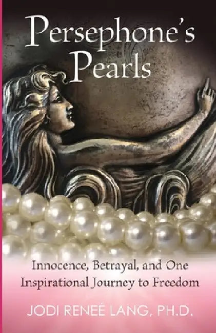 Persephone's Pearls: Innocence, Betrayal, and One Inspirational Journey to Freedom by Jodi Reneé Lang