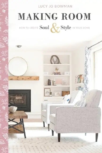 Making Room: How to Create Soul & Style in Your Home by Lucy Jo Bowman