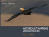 Nature As It Happens: African Wildlife: Vol. 1: Birds by Johan J. Botha
