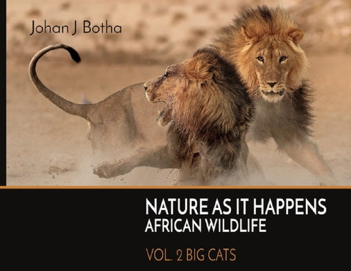 Nature As It Happens African Wildlife: Vol. 2: Big Cats by Johan J. Botha