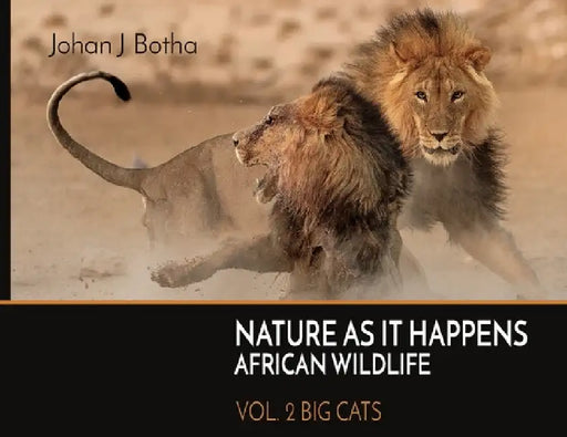 Nature As It Happens African Wildlife: Vol. 2: Big Cats by Johan J. Botha