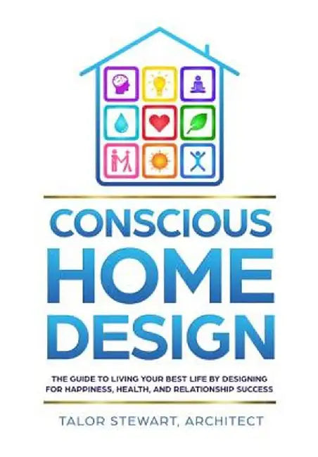 Conscious Home Design: The Guide to Living Your Best Life by Designing for Happiness, Health, and Relationship Success by Talor Stewart