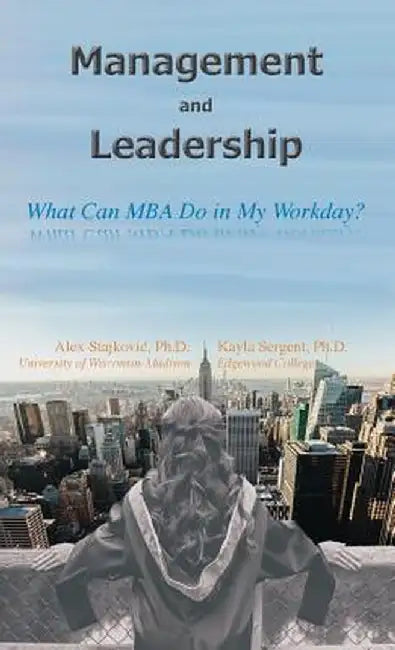 Management and Leadership: What Can MBA Do in My Workday? by Alex D. Stajkovic