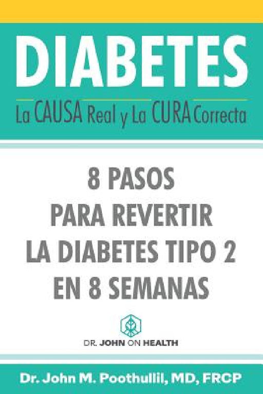 Diabetes: La Causa Real y La Cura Correcta: 8 Pasos Para Revertir la Diabetes Tipo 2 en 8 Semanas by Miguel Martínez, John Poothullil