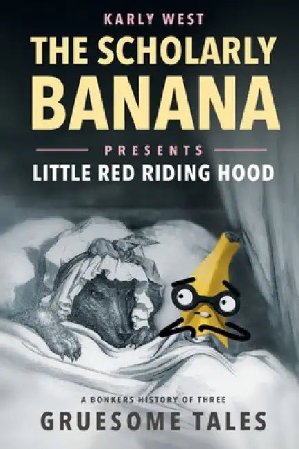 The Scholarly Banana Presents Little Red Riding Hood: A Bonkers History of Three Gruesome Tales by Karly West