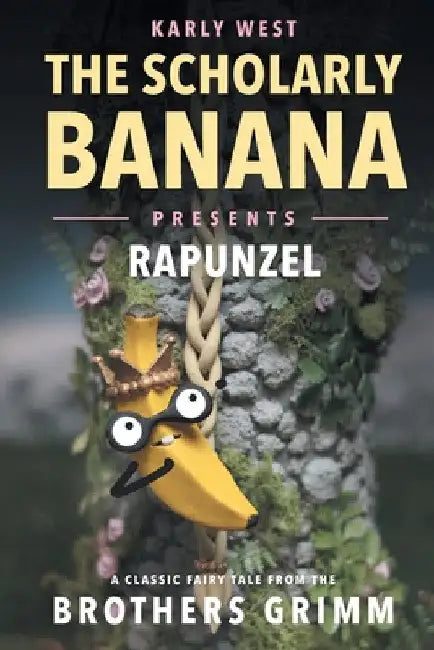 The Scholarly Banana Presents Rapunzel: A Classic Fairy Tale from the Brothers Grimm by Karly A. West