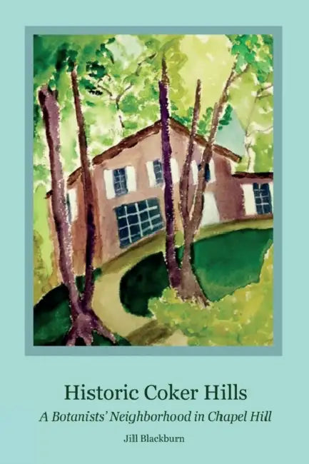 Historic Coker Hills: A Botanists' Neighborhood in Chapel Hill by Jill Blackburn
