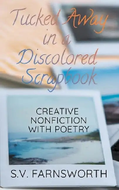 Tucked Away in a Discolored Scrapbook: Creative Nonfiction with Poetry by S. V. Farnsworth