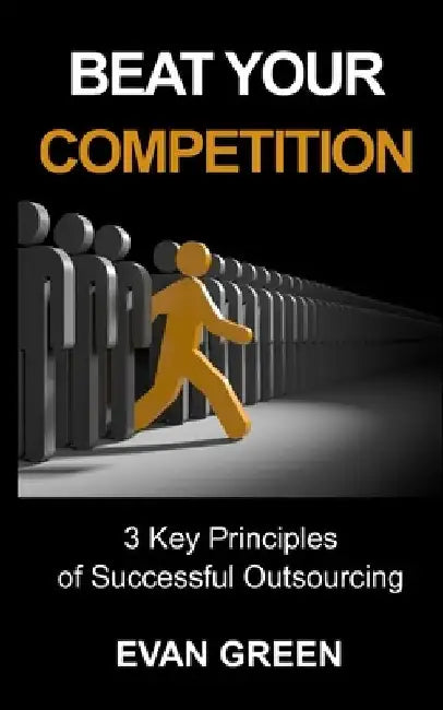 Beat Your Competition: 3 Key Principles of Successful Outsourcing by George R. Gilbert