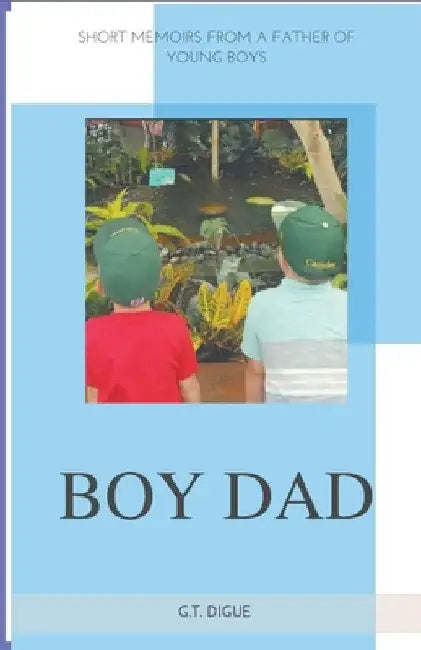 Boy Dad, Short Memoirs From a Father of Young Boys by G. T. Digue