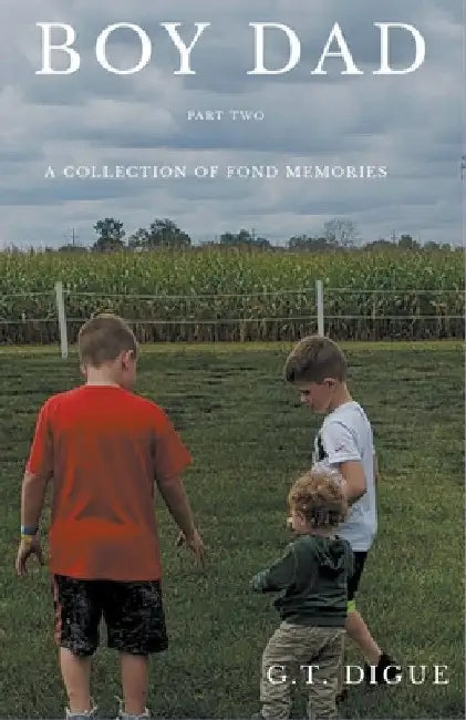 Boy Dad: A Collection of Fond Memories Part 2 by G. T. Digue