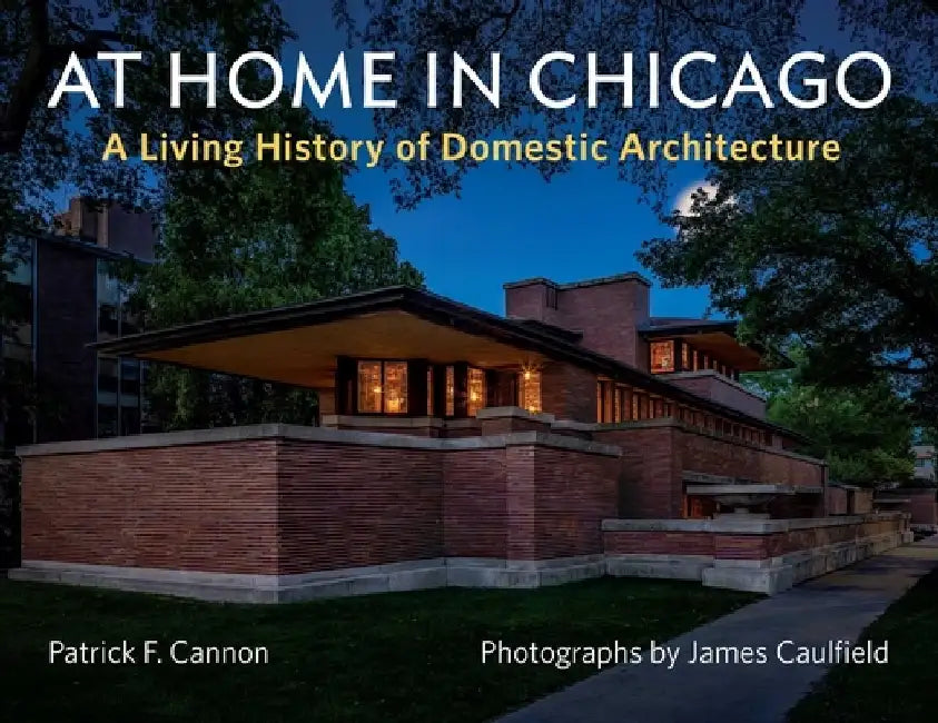 At Home in Chicago: A Living History of Domestic Architecture in the City by James Caulfield
