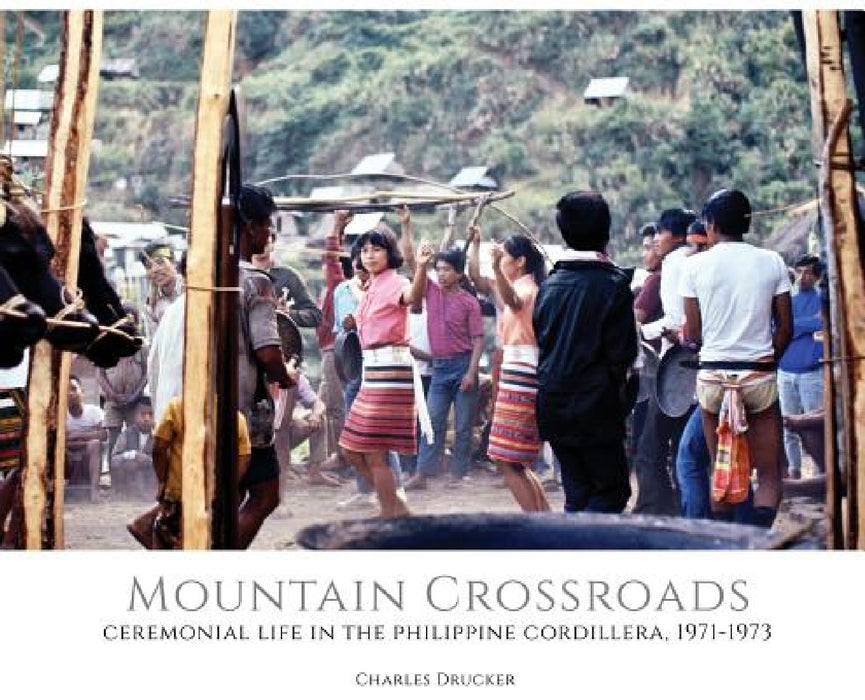 Mountain Crossroads: Ceremonial Life in the Philippine Cordillera, 1971-73 by Charles Drucker