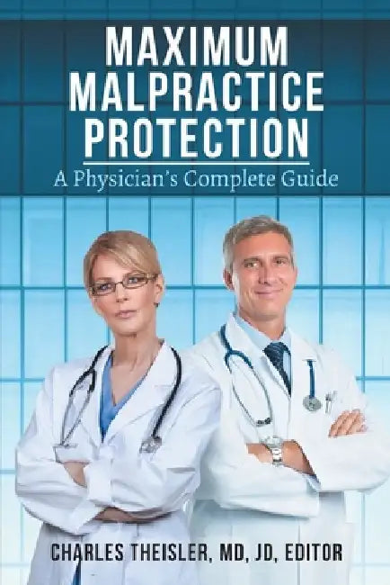 Maximum Malpractice Protection: A Physician's Complete Guide by Charles Theisler