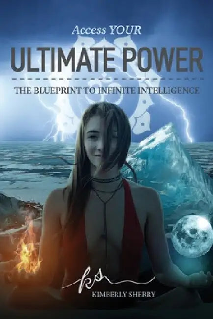 Access YOUR Ultimate Power: The Blueprint To Infinite Intelligence by Kimberly Sherry