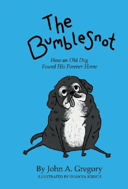 The Bumblesnot: How an Old Dog Found His Forever Home by John A. Gregory