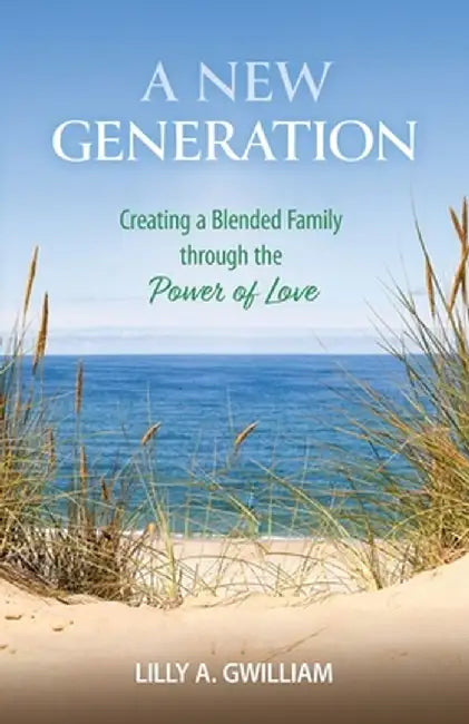 A New Generation: Creating a Blended Family through the Power of Love by Lilly a. Gwilliam