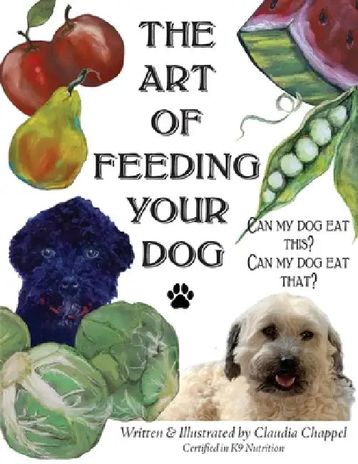 The art of feeding your dog: Can My Dog Eat This? Can My Dog Eat That by Claudia B. B. Chappel