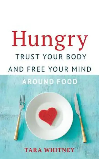 Hungry: Trust Your Body and Free Your Mind around Food by Tara Whitney