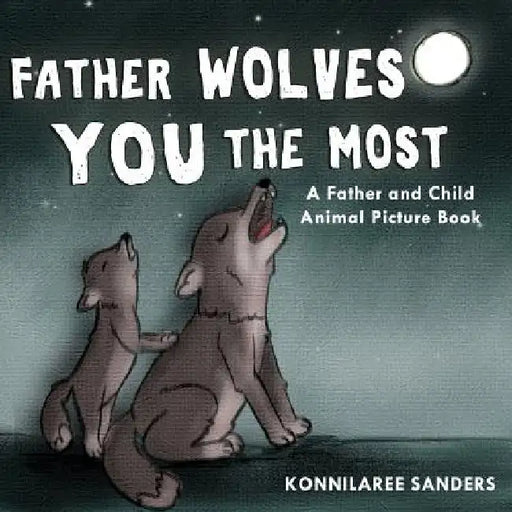 Father Wolves You Most: A Dad and Child Animal Picture Book by Konnilaree Walker Sanders