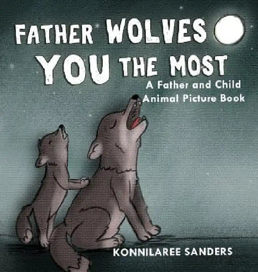Father Wolves You Most: A Dad and Child Animal Picture Book by Konnilaree Walker Sanders