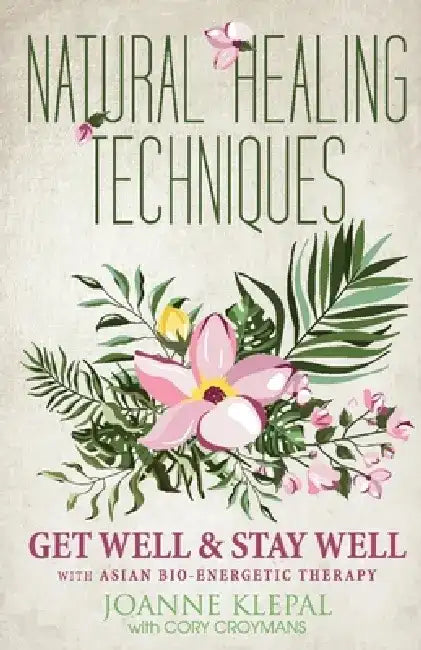 Natural Healing Techniques: Get Well & Stay Well with Asian Bio-Energetic Therapy by Joanne Klepal
